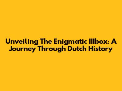 Unveiling The Enigmatic IIIbox: A Journey Through Dutch History