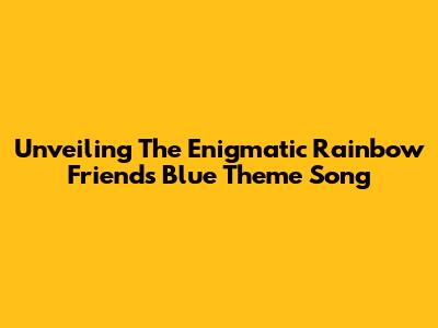 Unveiling The Enigmatic Rainbow Friends Blue Theme Song