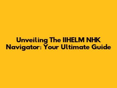 Unveiling The IIHELM NHK Navigator: Your Ultimate Guide