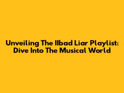Unveiling The IIbad Liar Playlist: Dive Into The Musical World