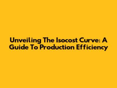 Unveiling The Isocost Curve: A Guide To Production Efficiency