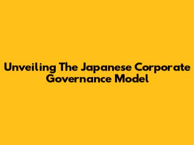 Unveiling The Japanese Corporate Governance Model