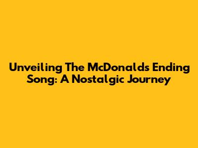 Unveiling The McDonald's Ending Song: A Nostalgic Journey