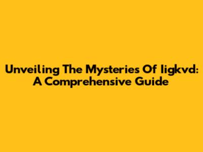 Unveiling The Mysteries Of Iigkvd: A Comprehensive Guide