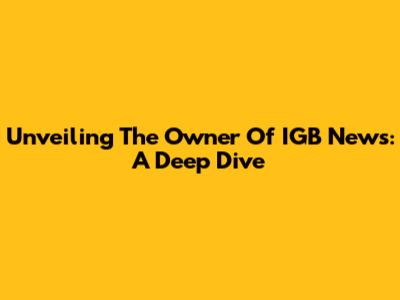 Unveiling The Owner Of IGB News: A Deep Dive