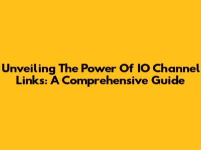 Unveiling The Power Of IO Channel Links: A Comprehensive Guide