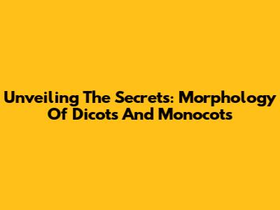 Unveiling The Secrets: Morphology Of Dicots And Monocots