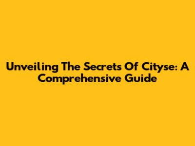 Unveiling The Secrets Of Cityse: A Comprehensive Guide
