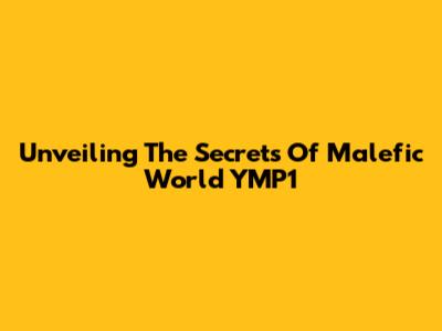 Unveiling The Secrets Of Malefic World YMP1