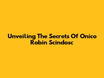 Unveiling The Secrets Of Onico Robin Scindosc