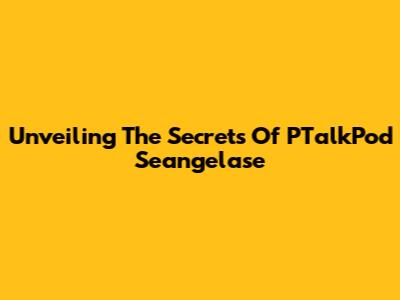 Unveiling The Secrets Of PTalkPod Seangelase
