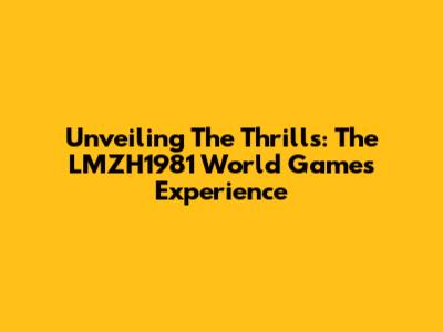 Unveiling The Thrills: The LMZH1981 World Games Experience