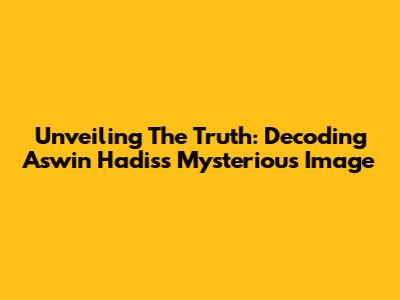 Unveiling The Truth: Decoding Aswin Hadis's Mysterious Image