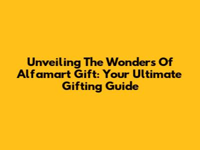 Unveiling The Wonders Of Alfamart Gift: Your Ultimate Gifting Guide