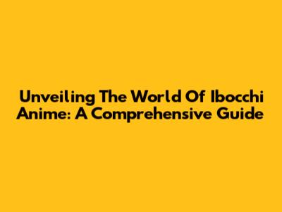 Unveiling The World Of Ibocchi Anime: A Comprehensive Guide