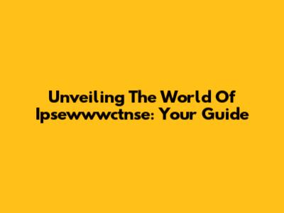 Unveiling The World Of Ipsewwwctnse: Your Guide