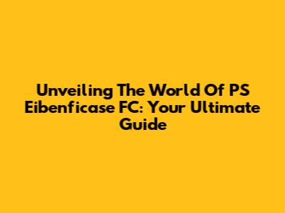 Unveiling The World Of PS Eibenficase FC: Your Ultimate Guide