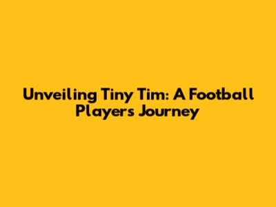 Unveiling Tiny Tim: A Football Player's Journey