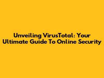 Unveiling VirusTotal: Your Ultimate Guide To Online Security