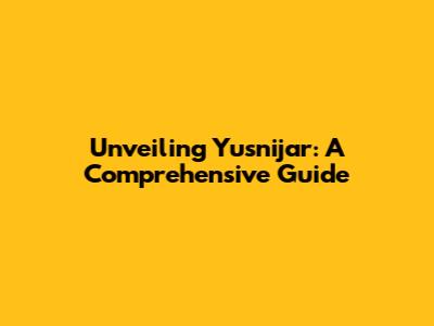 Unveiling Yusnijar: A Comprehensive Guide