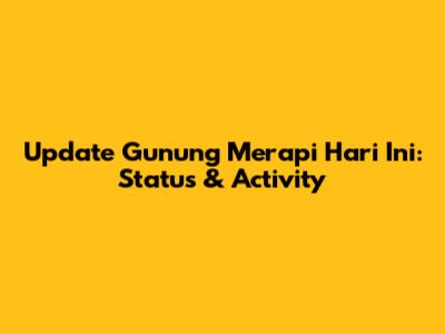 Update Gunung Merapi Hari Ini: Status & Activity