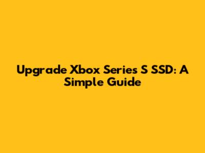 Upgrade Xbox Series S SSD: A Simple Guide