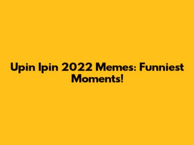 Upin Ipin 2022 Memes: Funniest Moments!