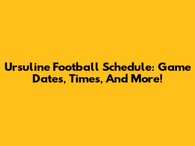 Ursuline Football Schedule: Game Dates, Times, And More!