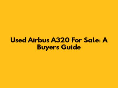 Used Airbus A320 For Sale: A Buyer's Guide