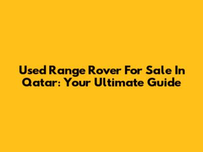 Used Range Rover For Sale In Qatar: Your Ultimate Guide