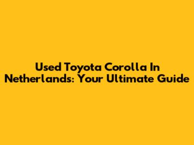 Used Toyota Corolla In Netherlands: Your Ultimate Guide
