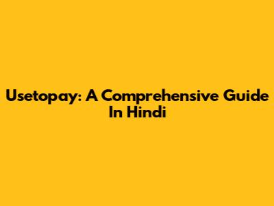 Usetopay: A Comprehensive Guide In Hindi