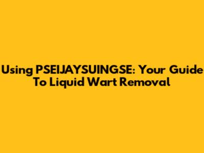 Using PSEIJAYSUINGSE: Your Guide To Liquid Wart Removal