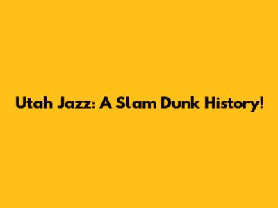 Utah Jazz: A Slam Dunk History!