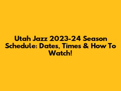 Utah Jazz 2023-24 Season Schedule: Dates, Times & How To Watch!