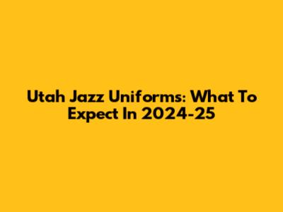 Utah Jazz Uniforms: What To Expect In 2024-25