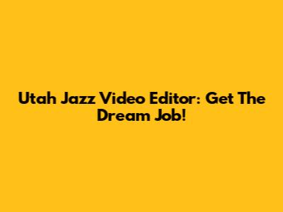 Utah Jazz Video Editor: Get The Dream Job!