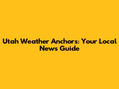 Utah Weather Anchors: Your Local News Guide