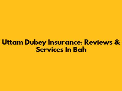 Uttam Dubey Insurance: Reviews & Services In Bah
