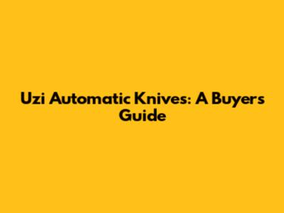 Uzi Automatic Knives: A Buyer's Guide