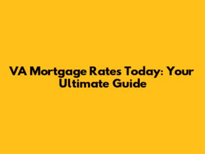 VA Mortgage Rates Today: Your Ultimate Guide
