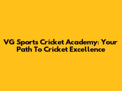 VG Sports Cricket Academy: Your Path To Cricket Excellence