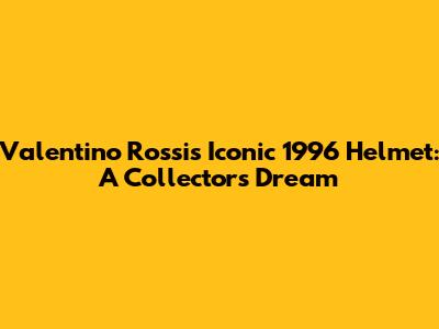 Valentino Rossi's Iconic 1996 Helmet: A Collector's Dream