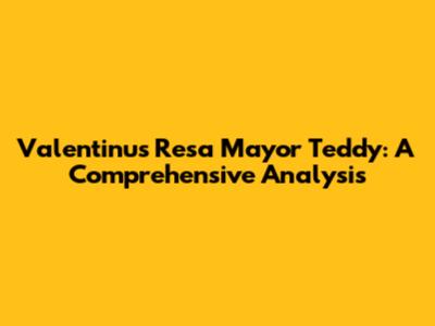 Valentinus Resa Mayor Teddy: A Comprehensive Analysis
