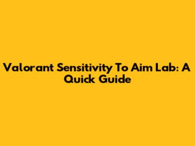 Valorant Sensitivity To Aim Lab: A Quick Guide