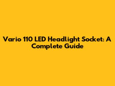 Vario 110 LED Headlight Socket: A Complete Guide