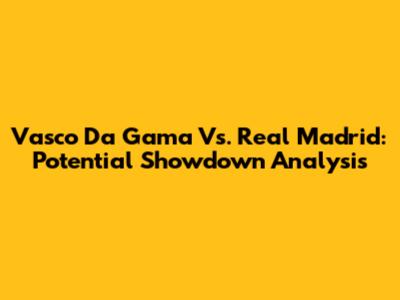 Vasco Da Gama Vs. Real Madrid: Potential Showdown Analysis