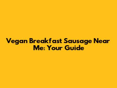 Vegan Breakfast Sausage Near Me: Your Guide