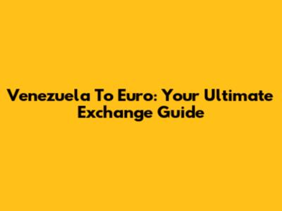 Venezuela To Euro: Your Ultimate Exchange Guide