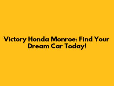 Victory Honda Monroe: Find Your Dream Car Today!